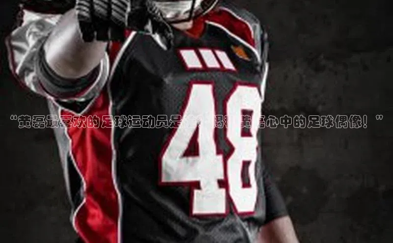 bd半岛·中国官方网站爱慕股份“黄磊最喜欢的足球运动员是谁？揭秘黄磊心中的足球偶像！”