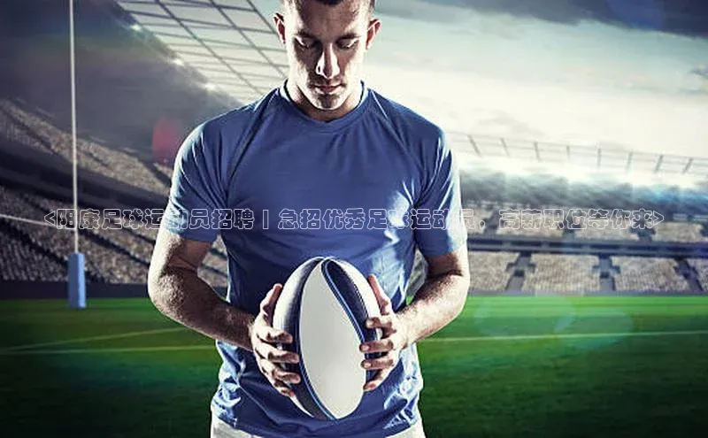 半岛·体育网站平台登陆猫眼<阳康足球运动员招聘 | 急招优秀足球运动员，高薪职位等你来>