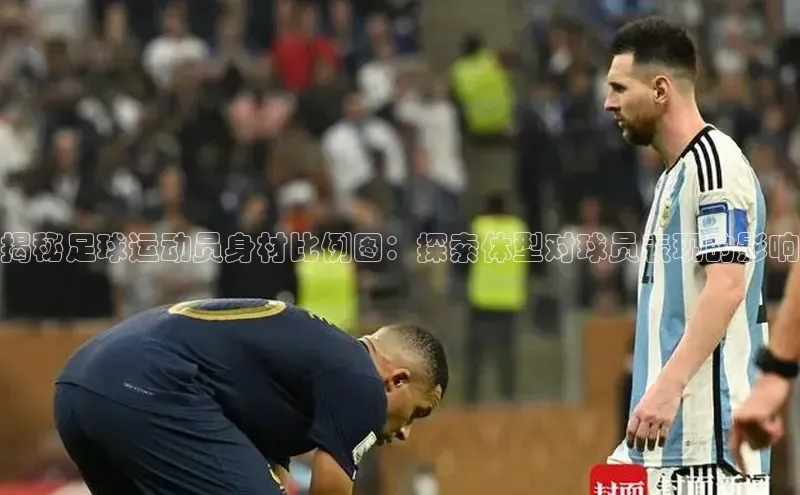 半岛bob·体育中国官方平台哇咔哇咔文化揭秘足球运动员身材比例图：探索体型对球员表现的影响