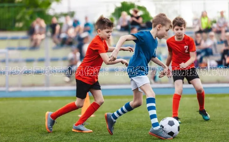 半岛bandao体育小米青少年足球运动员伤病：常见类型及预防技巧解析