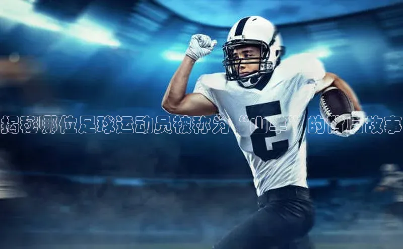 BOB·体育中国官方入口百家号揭秘哪位足球运动员被称为“山羊”的背后故事