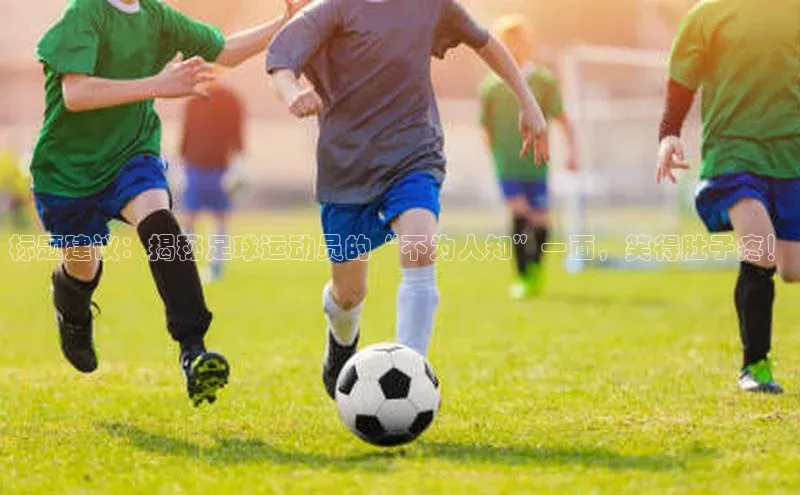半岛·综合体育网页版宇信科技标题建议：揭秘足球运动员的“不为人知”一面，笑得肚子疼！