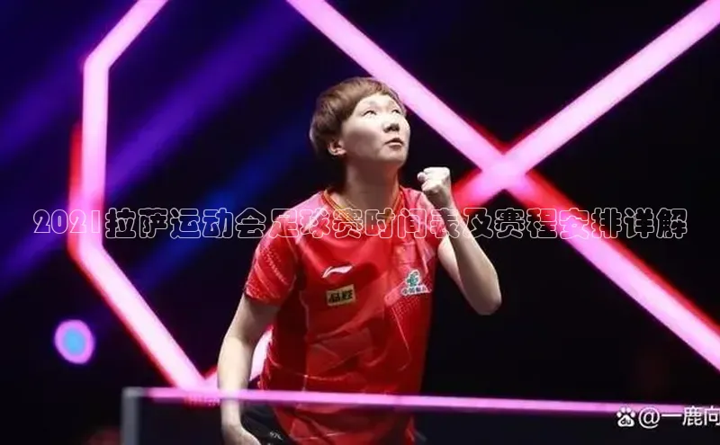 BOB半岛官方正版下载壹网壹创2021拉萨运动会足球赛时间表及赛程安排详解