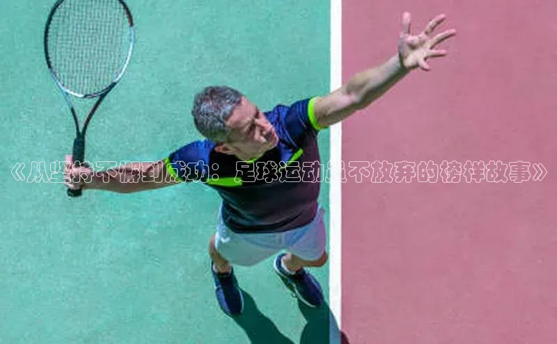 BOB半岛·(中国)官方网站-登录入口百度取证《从坚持不懈到成功：足球运动员不放弃的榜样故事》