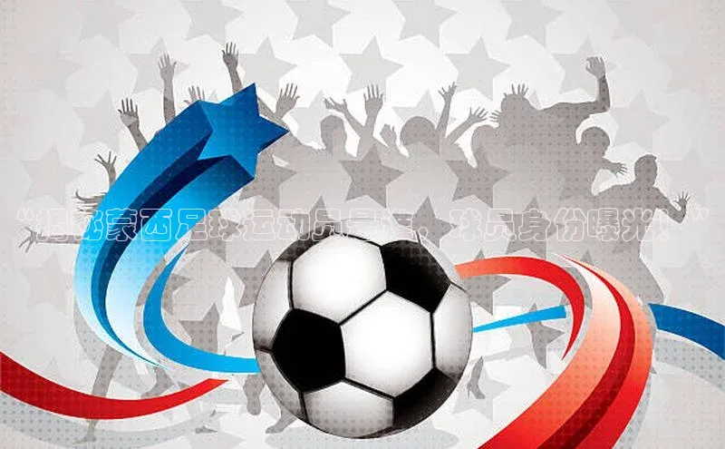 半岛·体育bob官方网站在线平台每日互动“揭秘蒙西足球运动员是谁，球员身份曝光！”