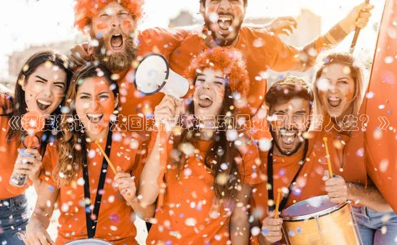 半岛·体育bob官方网站官网百度游戏《深度探讨：法国籍足球运动员如何思考人生？》