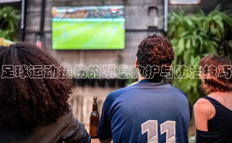 bob半岛·体育官方平台华扬联众足球运动损伤的紧急救护与防治技巧