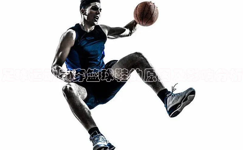 半岛·BOB最新版本更新内容百度智能门户足球运动员穿篮球鞋的原因及影响分析