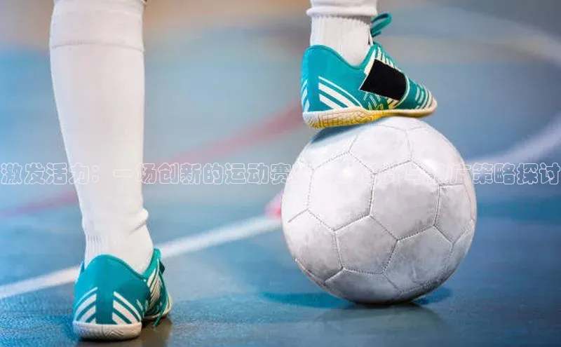 半岛bandao体育小米激发活力：一场创新的运动赛事活动设计与推广策略探讨