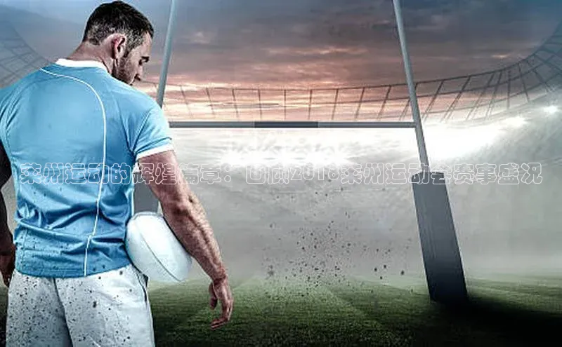 半岛·体育bob官方网站在线平台文心一言莱州运动的辉煌篇章：回顾2018莱州运动会赛事盛况