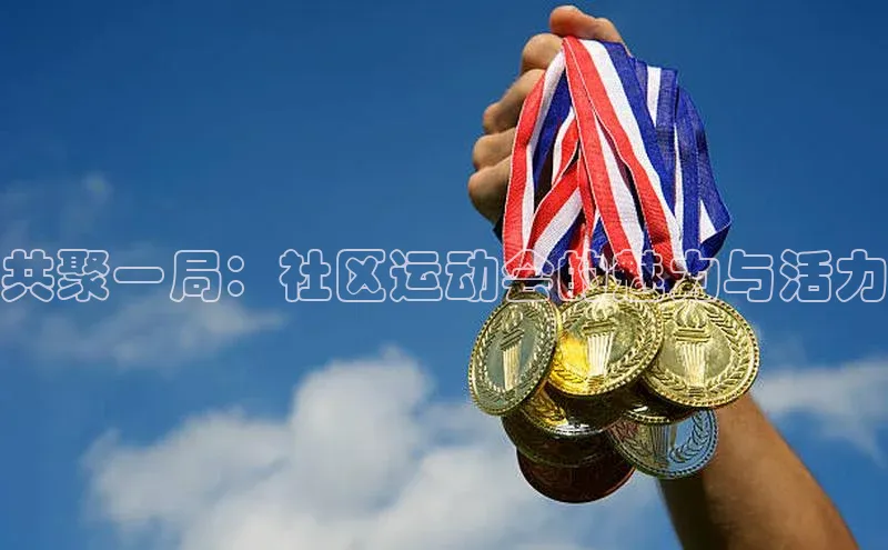 半岛·BOB官方网站度小满支付共聚一局：社区运动会的魅力与活力