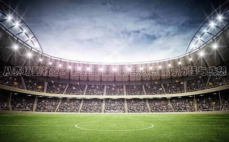 BOB半岛官方网站入口遥望科技从赛场到社区：我的首届运动会志愿服务历程与感想