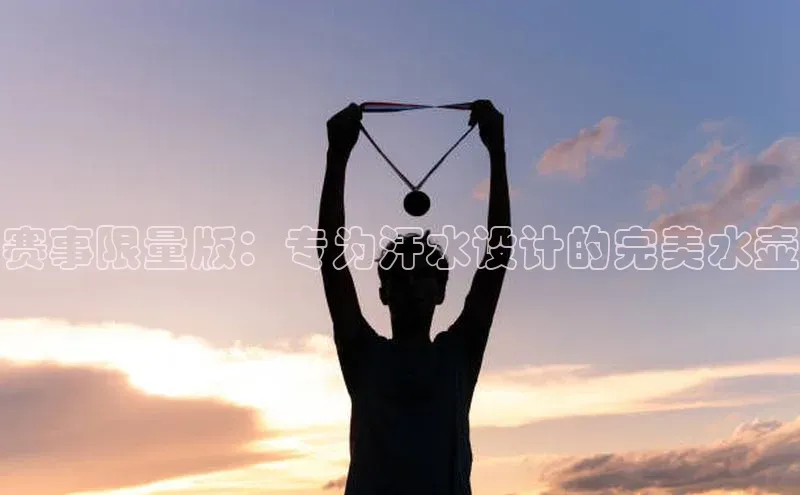 半岛·体育bob官方网站在线平台文心一言赛事限量版：专为汗水设计的完美水壶