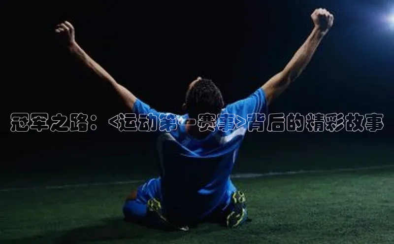 半岛·体育中国官方网汉得信息冠军之路：<运动第一赛事>背后的精彩故事