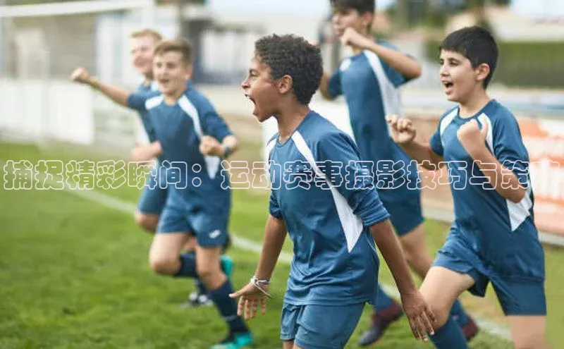 捕捉精彩瞬间：运动赛事摄影技巧与策略