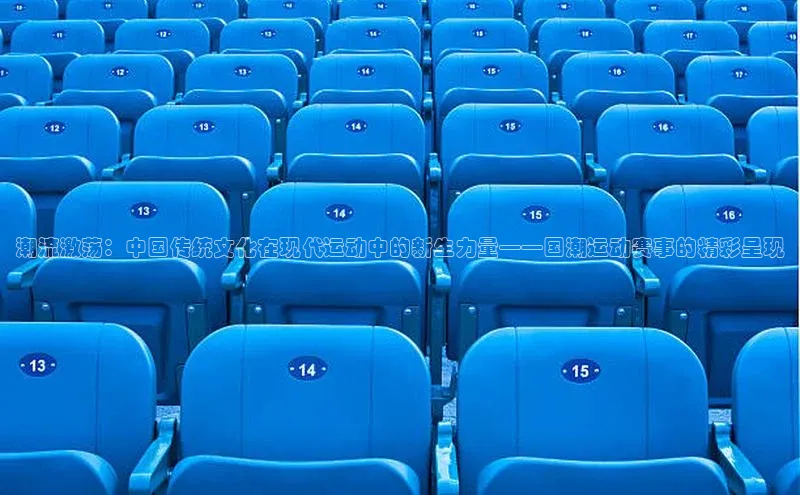 潮流激荡：中国传统文化在现代运动中的新生力量——国潮运动赛事的精彩呈现