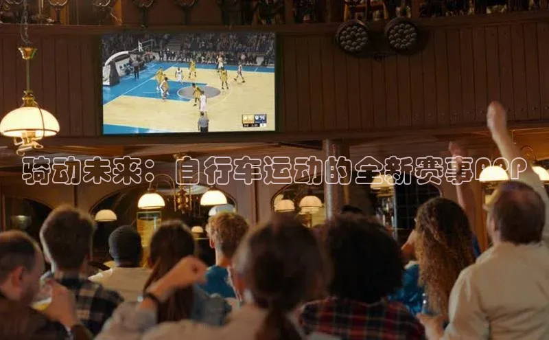 骑动未来：自行车运动的全新赛事APP