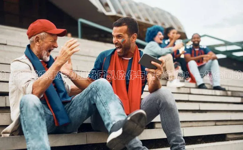 如何通过赛事运动提升团队协作与竞争精神：一场全面的