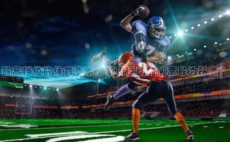 最高档位的体育赛事：哪项运动的门票最为昂贵？