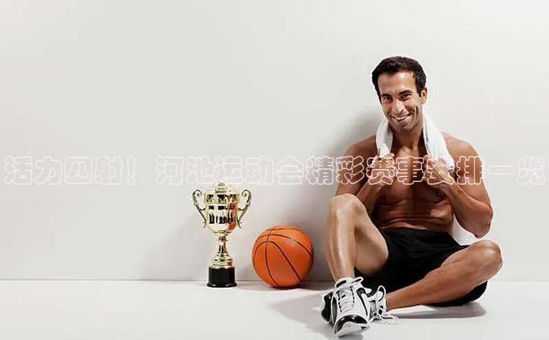 活力四射！河池运动会精彩赛事安排一览