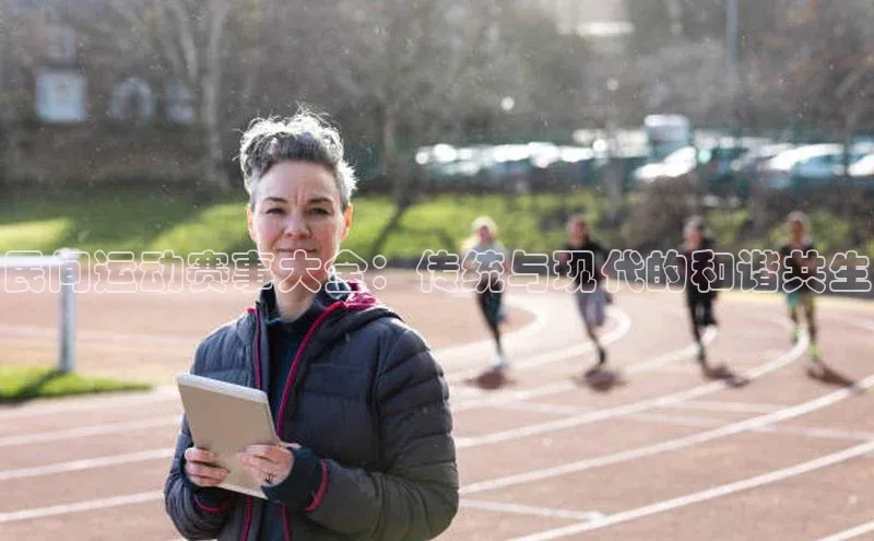 民间运动赛事大全：传统与现代的和谐共生