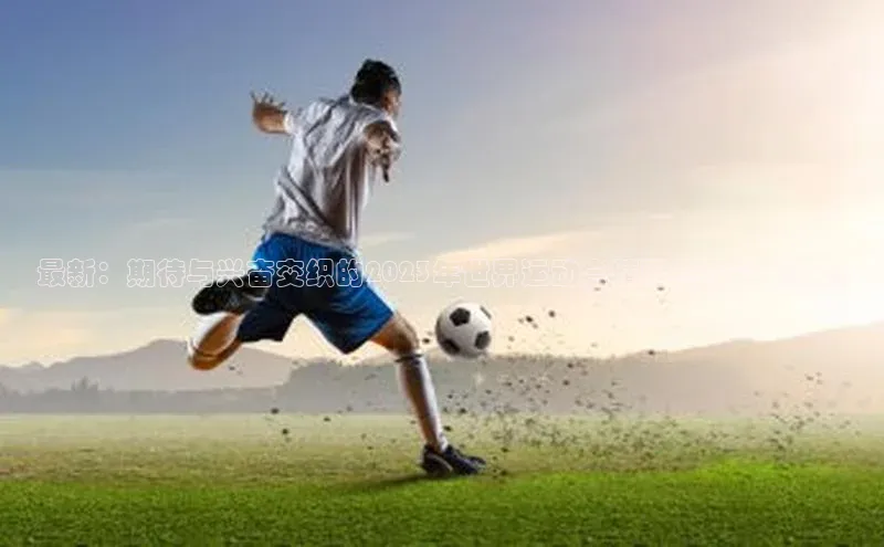 最新：期待与兴奋交织的2023年世界运动会精彩赛事简讯汇总