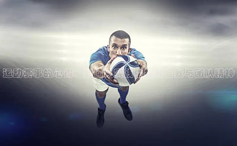 运动赛事的心得：如何从实践中提升自我与团队精神