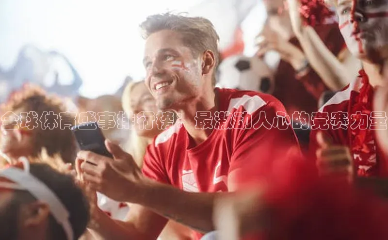 全球体育盛事排行榜：最激动人心的竞赛力量