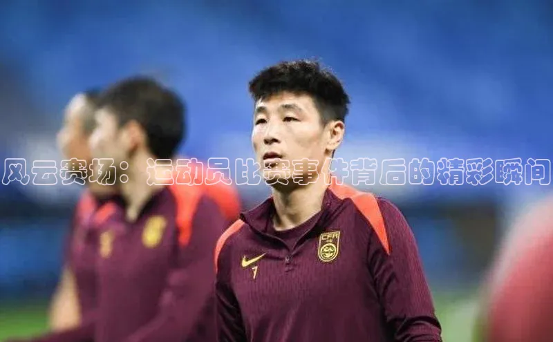 风云赛场：运动员比赛事件背后的精彩瞬间