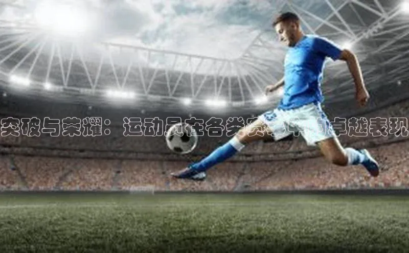 突破与荣耀：运动员在各类赛事中的卓越表现