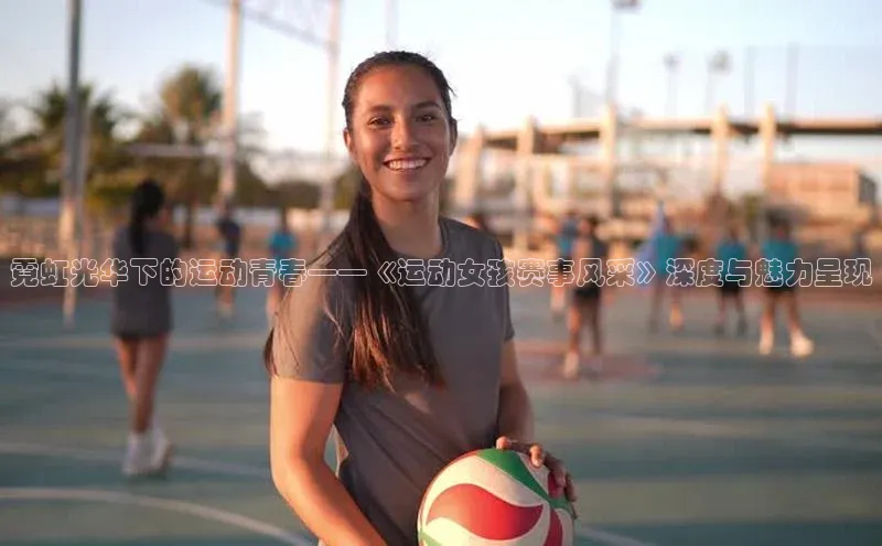 霓虹光华下的运动青春——《运动女孩赛事风采》深度与魅力呈现