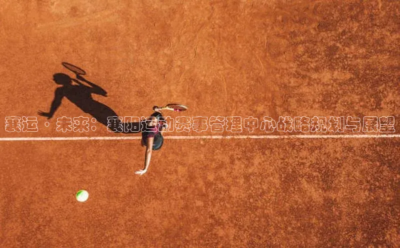 襄运·未来：襄阳运动赛事管理中心战略规划与展望