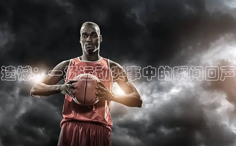遗憾：一场运动赛事中的瞬间回声