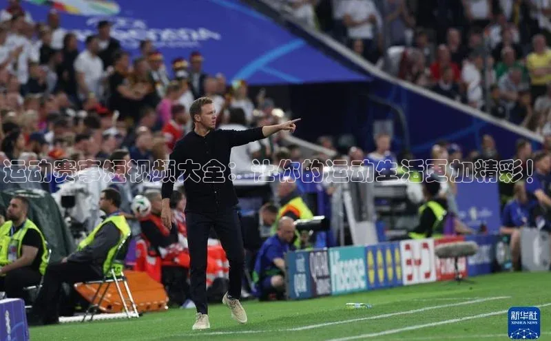 运动赛事短视频大全：让你的运动生活更加精彩！