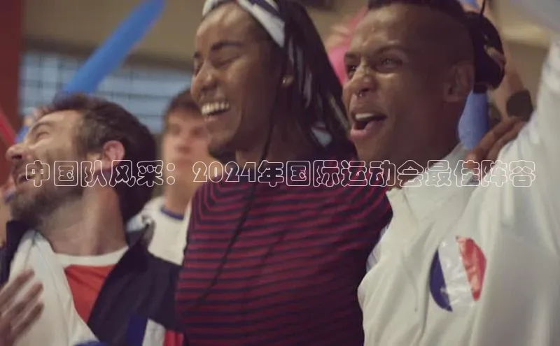 中国队风采：2024年国际运动会最佳阵容