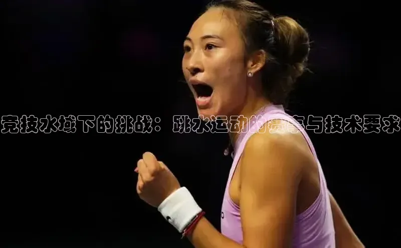 竞技水域下的挑战：跳水运动的赛事与技术要求