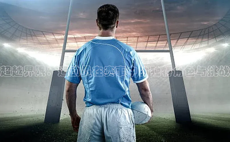 超越界限：运动员在赛事中的独特角色与挑战