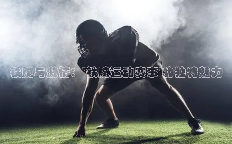 铁腕与激情：\'铁腕运动赛事\'的独特魅力