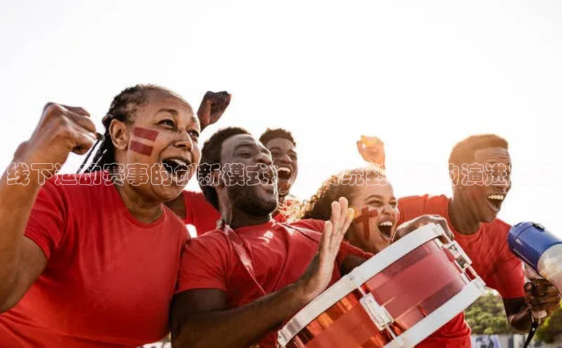 线下运动赛事的创新模式：从传统到未来的演进路径