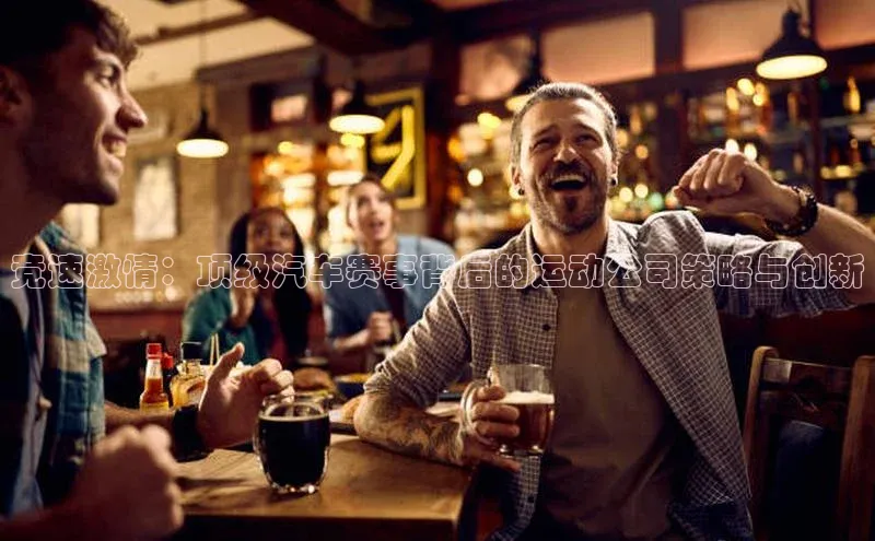 竞速激情：顶级汽车赛事背后的运动公司策略与创新