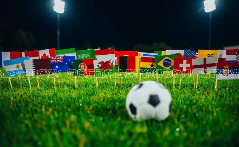 在线竞技盛宴：深度运动射击赛事的精彩瞬间与策略对决