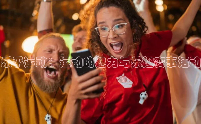 乐乎运动：运动的魅力与乐趣赛事活动