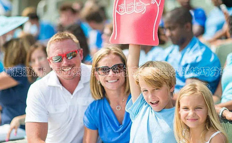 捕捉激情：运动赛事摄影的创意策略与实战技巧分享