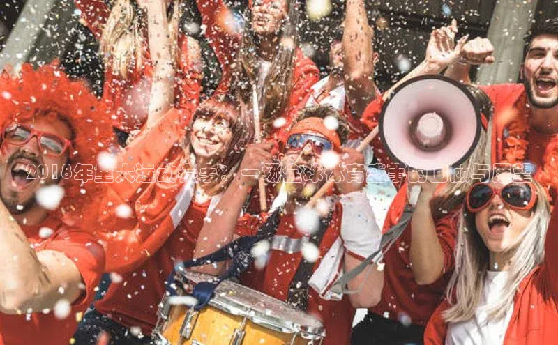 2018年重大运动赛事：一场全球体育盛事的回顾与展望