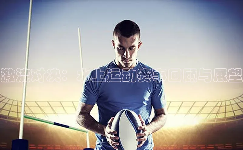 激流对决：水上运动赛事回顾与展望