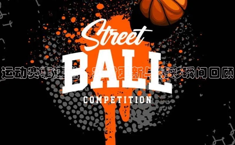 运动赛事速递：实时更新与精彩瞬间回顾