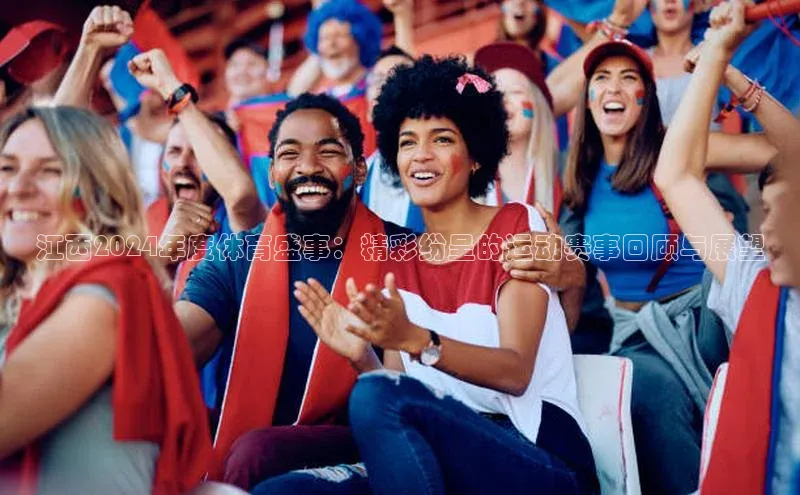 江西2024年度体育盛事：精彩纷呈的运动赛事回顾与展望