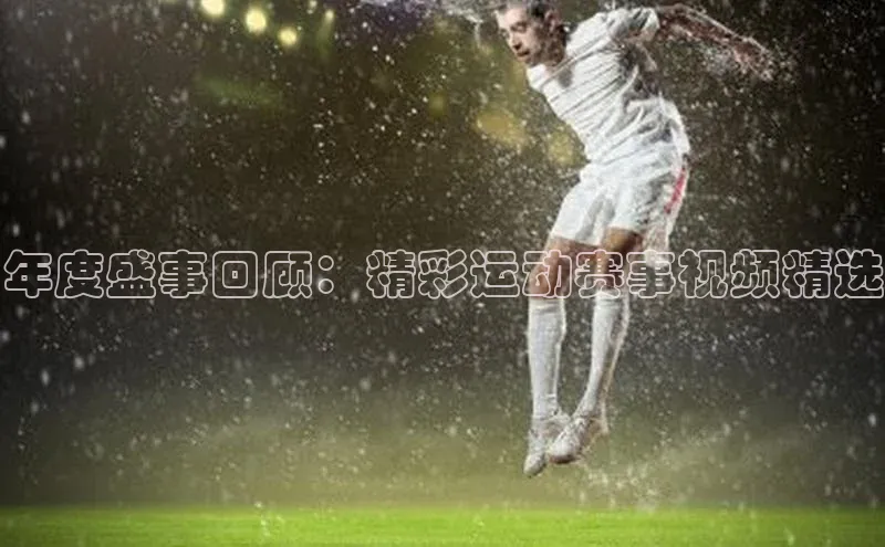 年度盛事回顾：精彩运动赛事视频精选