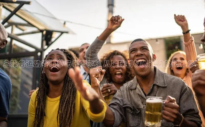 全球各运动赛事参与者概览：从足球到极限运动的热烈参与