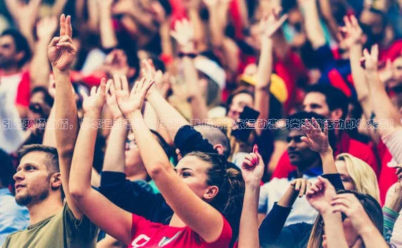 引爆现场激情，尽享运动赛事新风尚：我们的独家运动赛事类营销活动即将来袭！